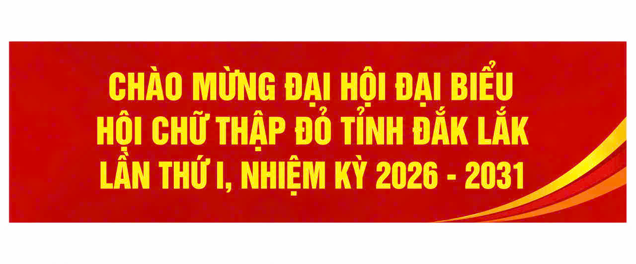 Chào mừng Đại hội đại biểu Hội Chữ thập đỏ tỉnh Đắk Lắk lần thứu I, nhiệm kỳ 2026-2031